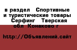  в раздел : Спортивные и туристические товары » Серфинг . Тверская обл.,Конаково г.